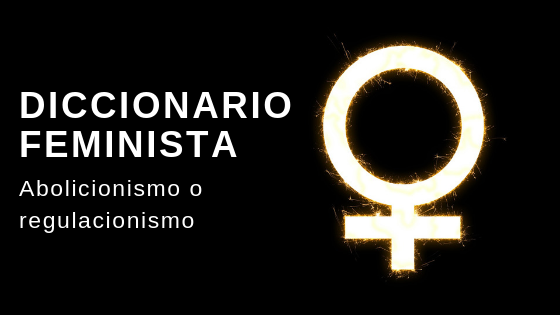 Diccionario feminista: Abolicionismo o regulacionismo